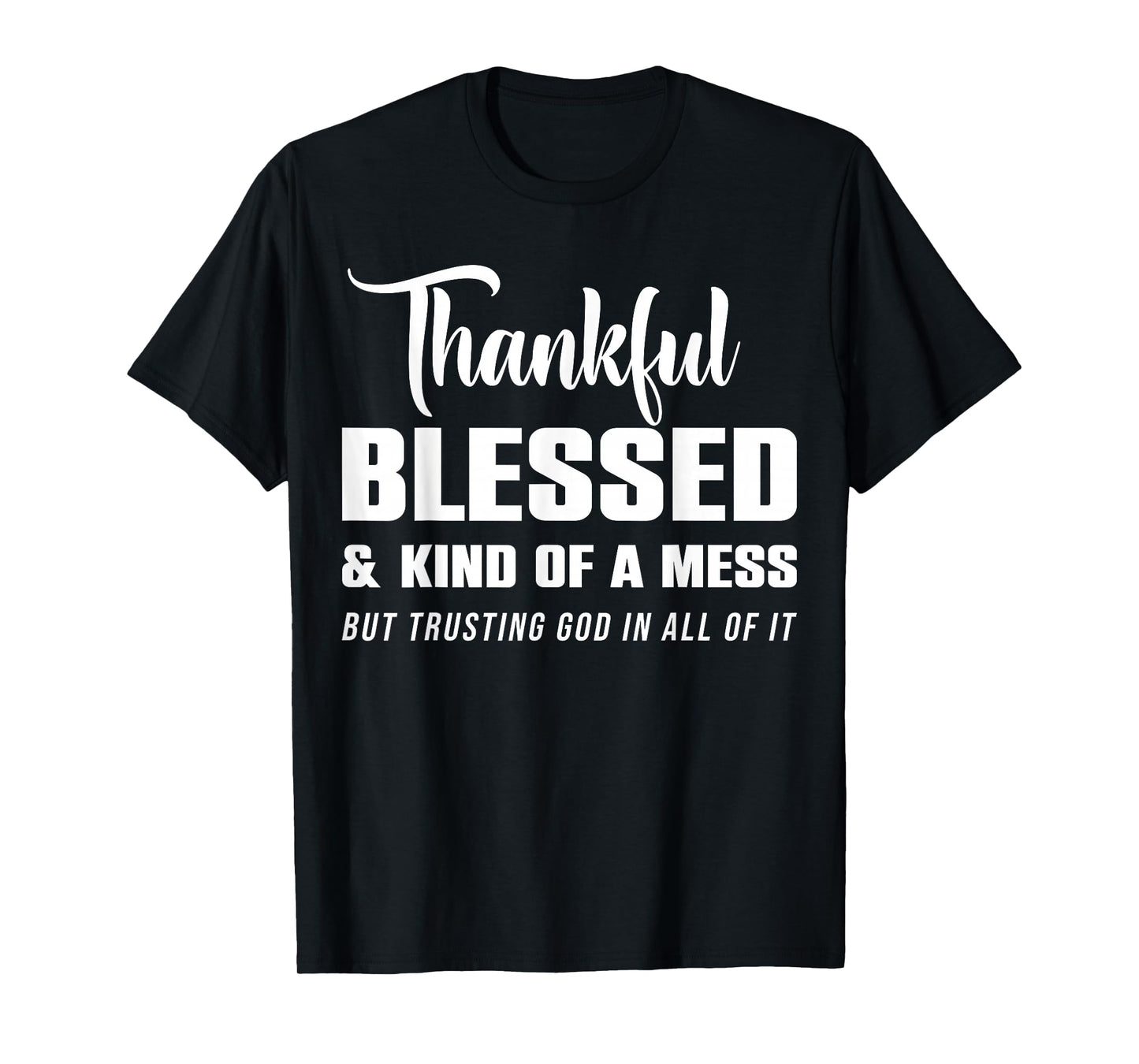 Thankful Blessed Kind of A Mess But Trusting God in All T-Shirt