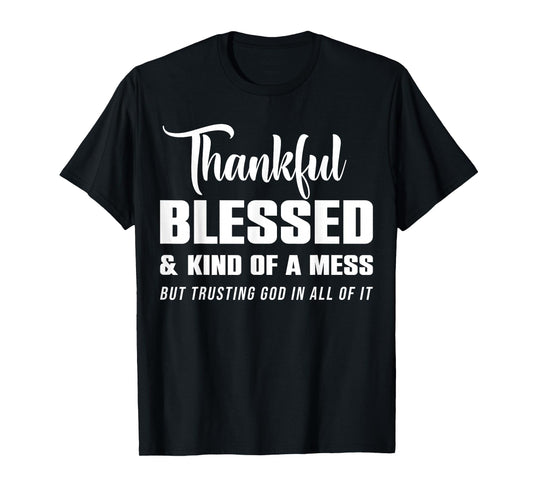 Thankful Blessed Kind of A Mess But Trusting God in All T-Shirt