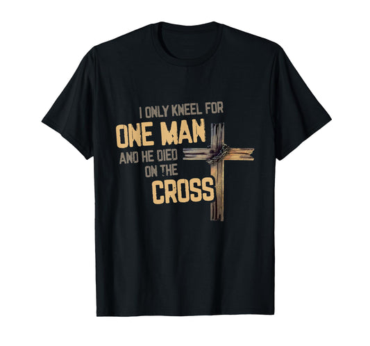 I Only Kneel For One Man And He Died On The Cross Christian T-Shirt