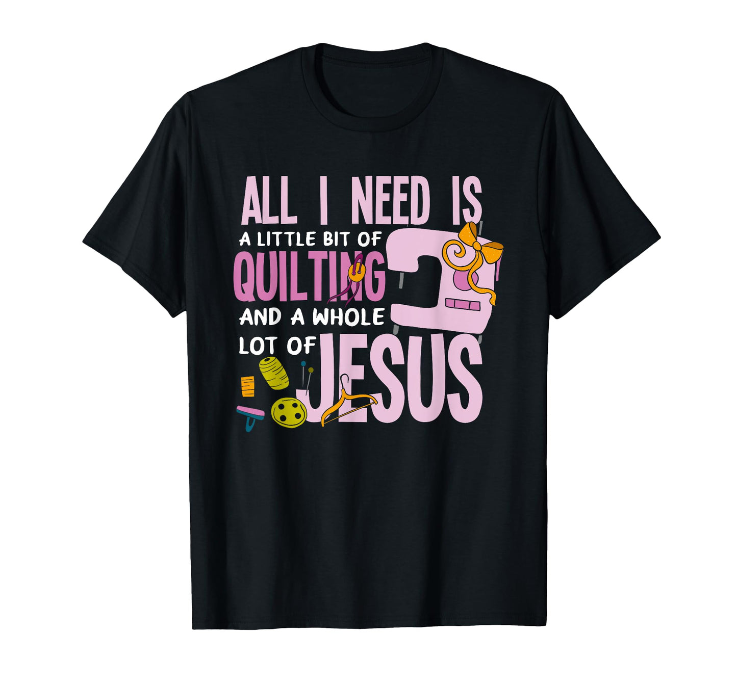 All I Need Is Quilting And Jesus - Funny Christian Quilter T-Shirt