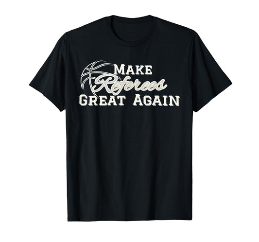 Make Referees Great Again Basketball Lover Funny Sayin Quote T-Shirt