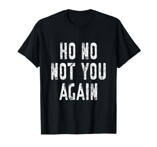 Ho No Not You Again Funny Humor Men Women Adult Kid Joke T-Shirt