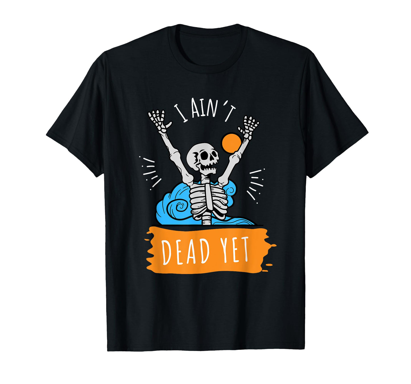 I Ain't Dead Yet Funny Skeleton T-Shirt
