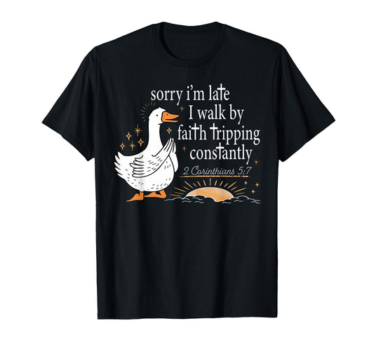 Sorry I'm Late I Walk by Faith Tripping Constantly Goose T-Shirt