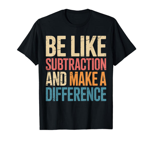 Be Like Subtraction And Make A Difference Math Teacher Funny T-Shirt