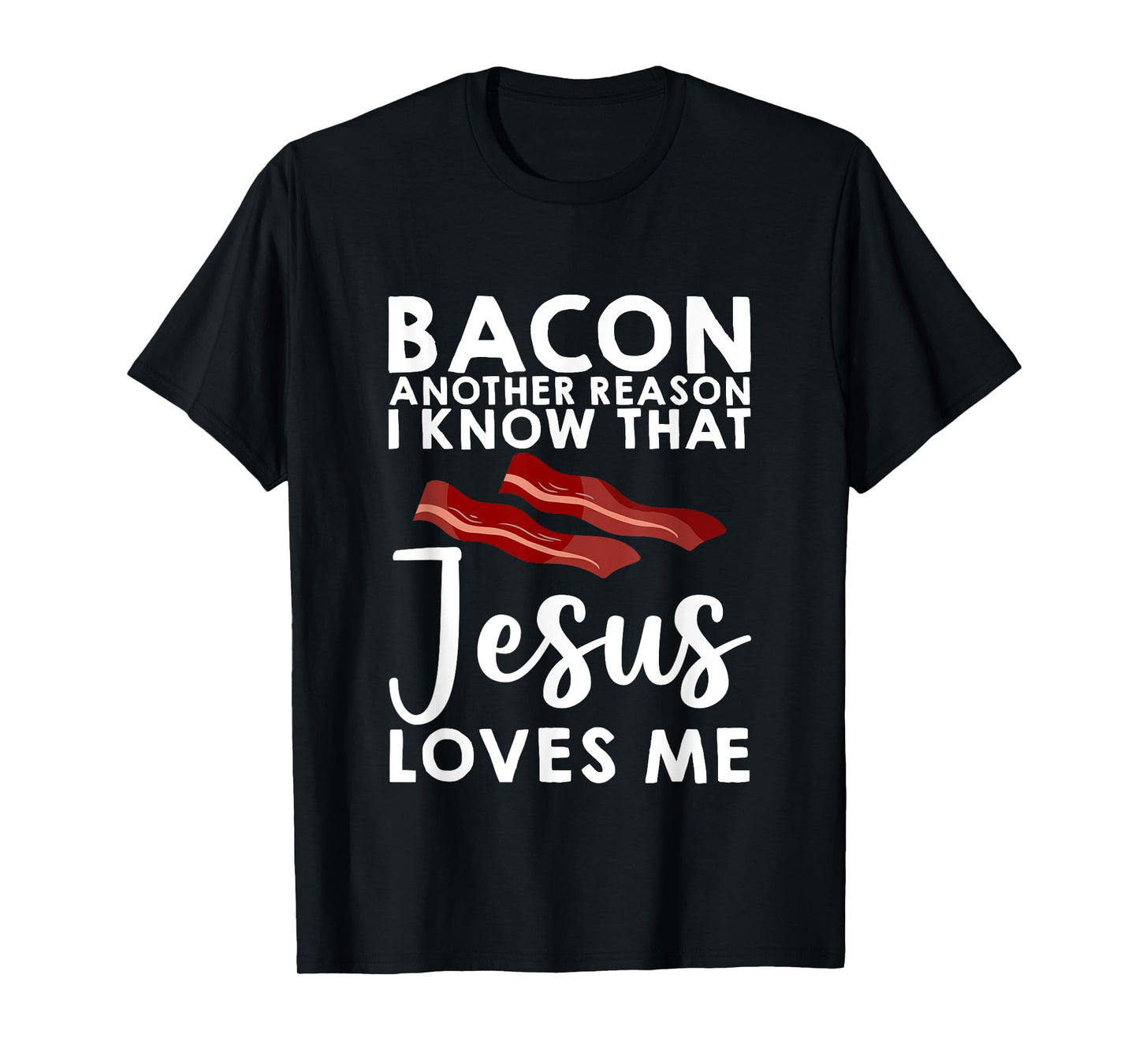 Bacon Another Reason I Know That Jesus Loves Me -- T-Shirt