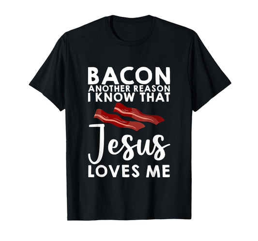 Bacon Another Reason I Know That Jesus Loves Me -- T-Shirt