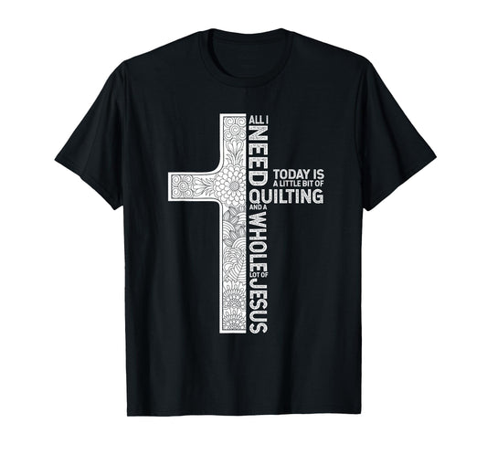All I Need Is Quilting And A Whole Lot Of Jesus Shirt T-Shirt