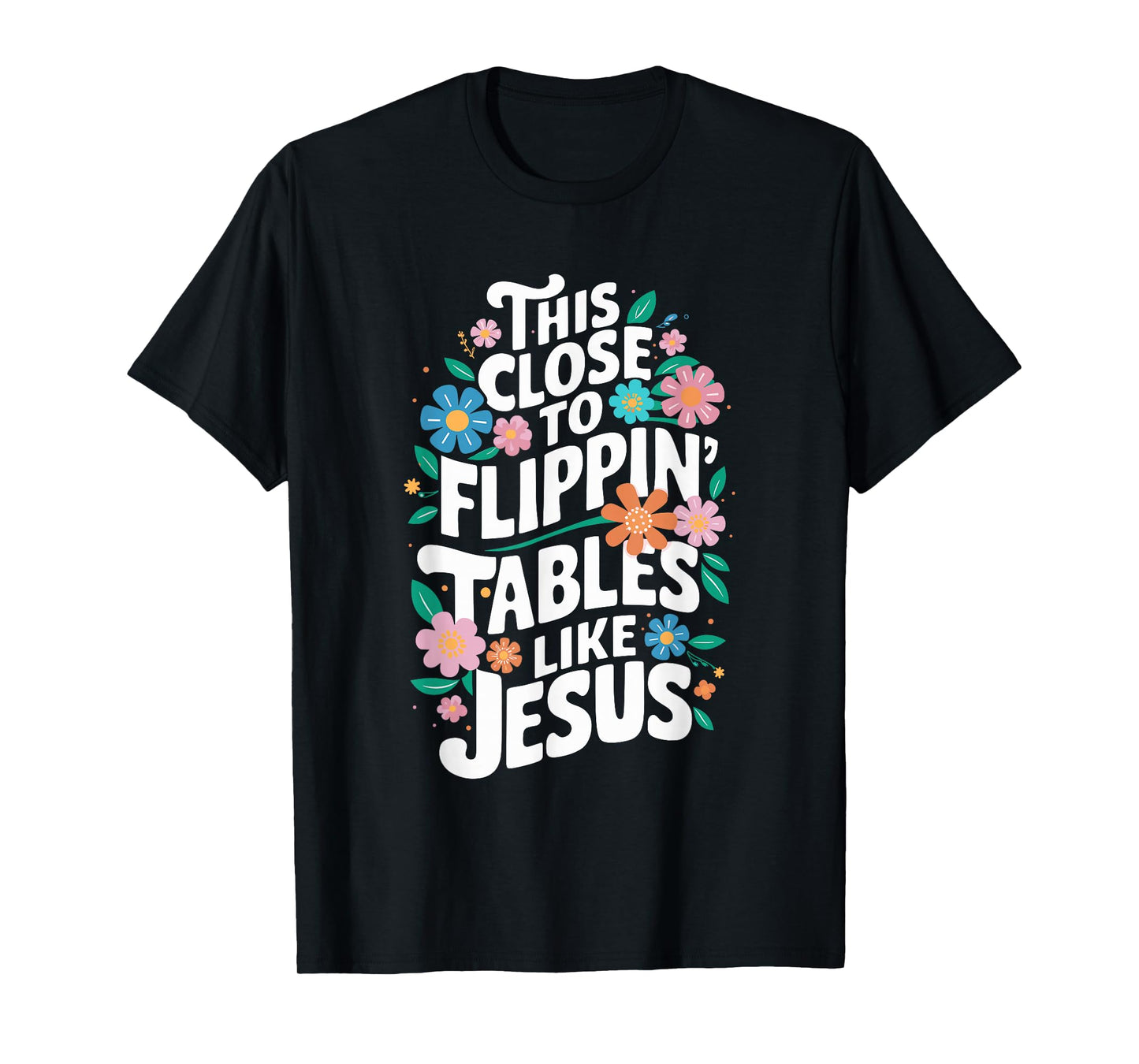 This Close to Flippin' Tables Like Jesus Religious Christian T-Shirt