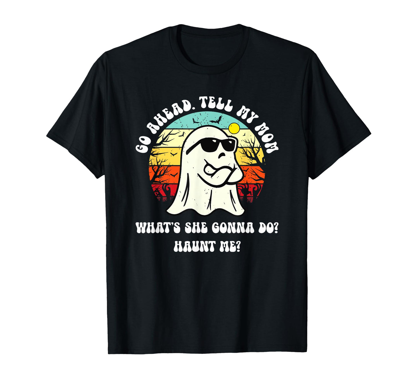 Go Ahead Tell My Mom What's She Gonna Do? Haunt Me? T-Shirt