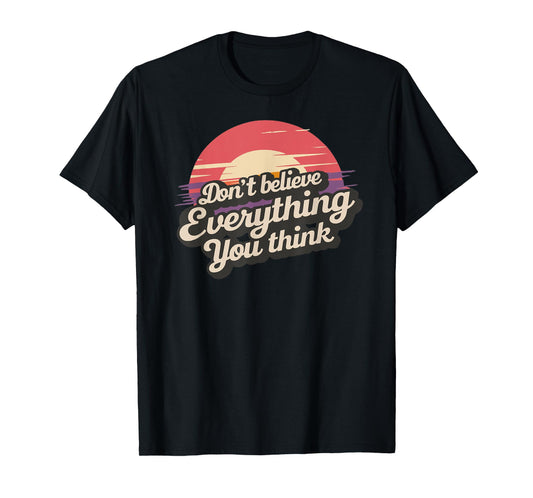 DON'T BELIEVE EVERYTHING YOU THINK T-Shirt