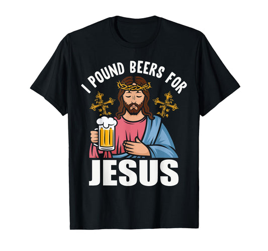 I Pound Beers For Jesus Funny Humor T-Shirt