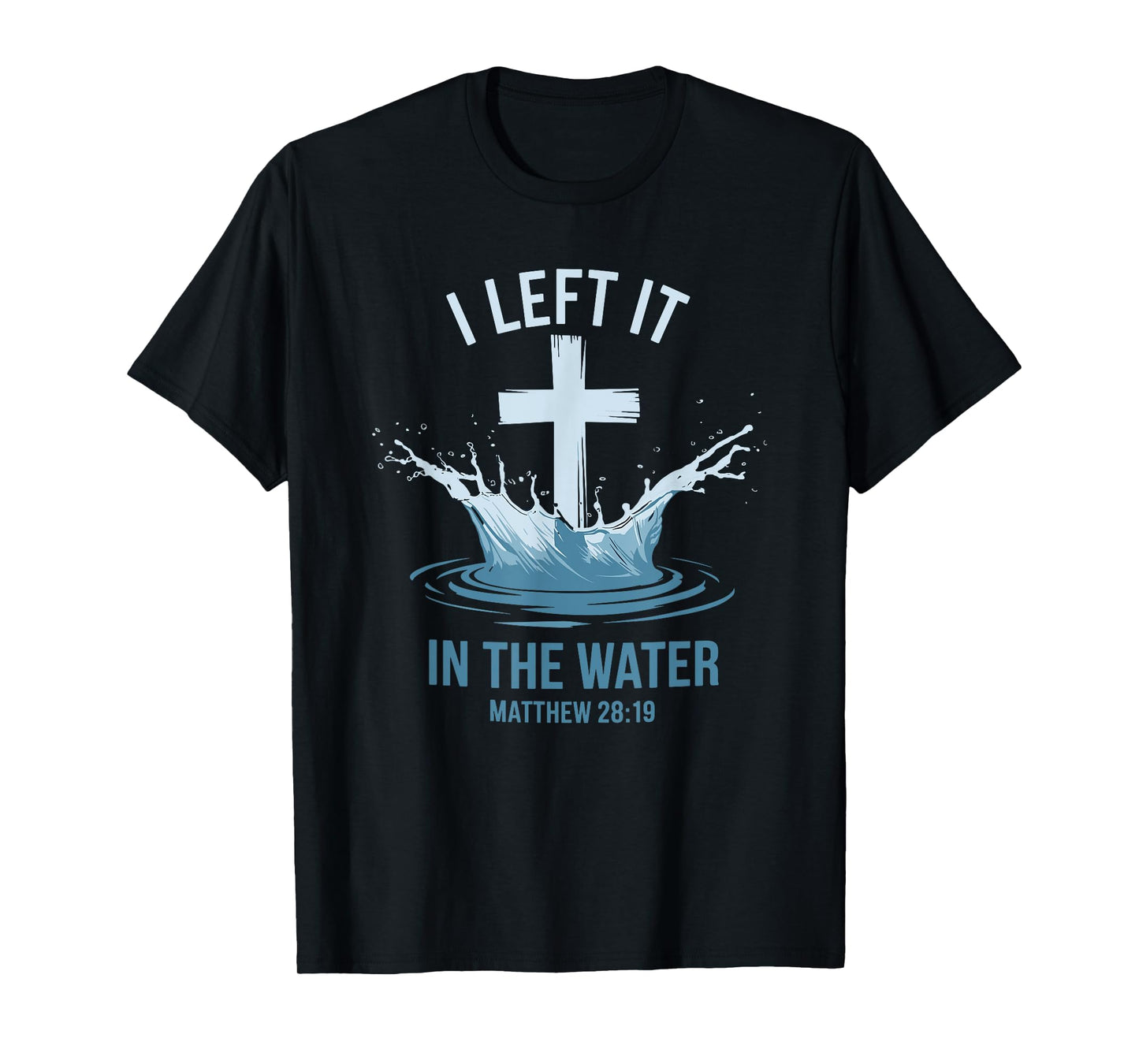 Christian Baptism I Left It In Water Matthew 28:19 Cross T-Shirt