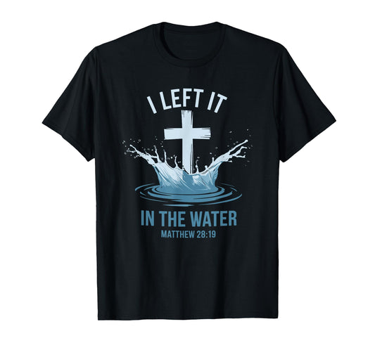 Christian Baptism I Left It In Water Matthew 28:19 Cross T-Shirt