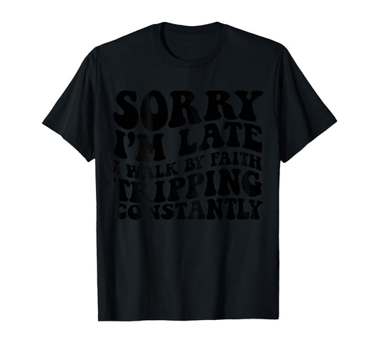 Sorry I'm Late I Walk by Faith Tripping Constantly On Back T-Shirt