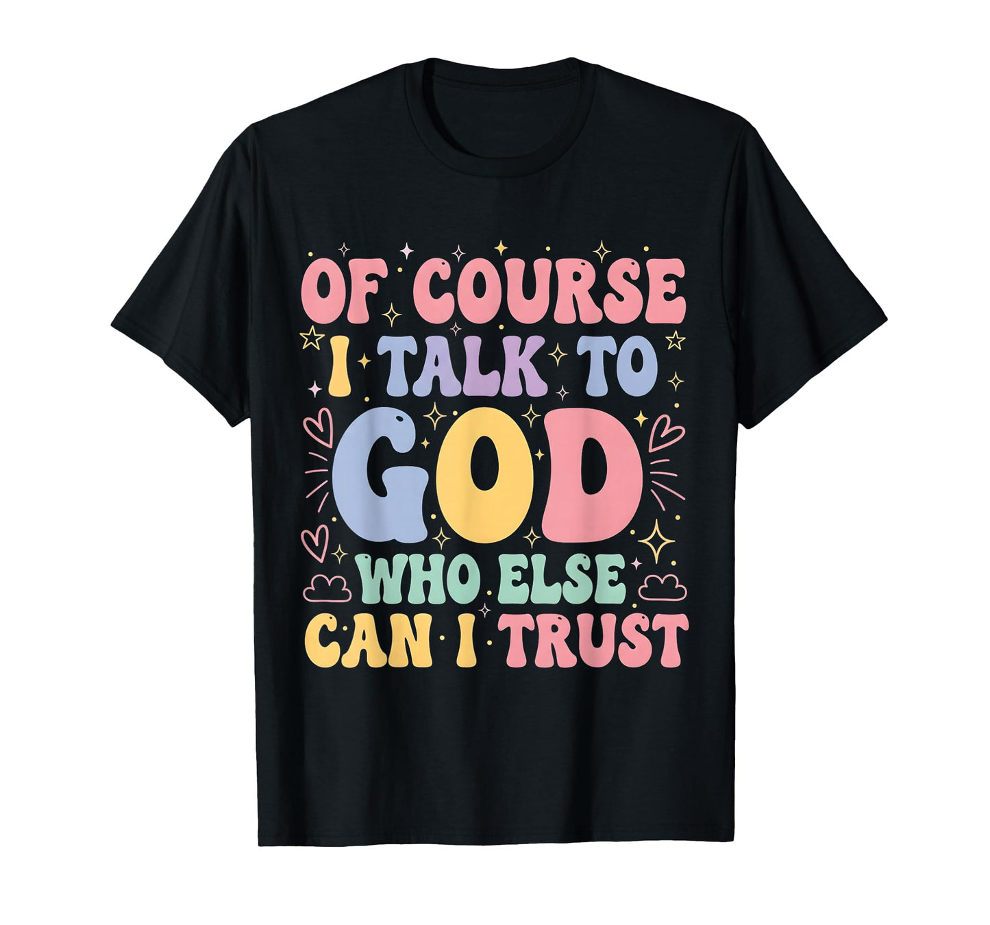 of Course I Talk to God Who Else can I Trust T-Shirt