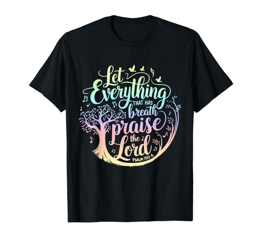 Let Everything That Has Breath Praise The Lord Psalms 150:6 T-Shirt