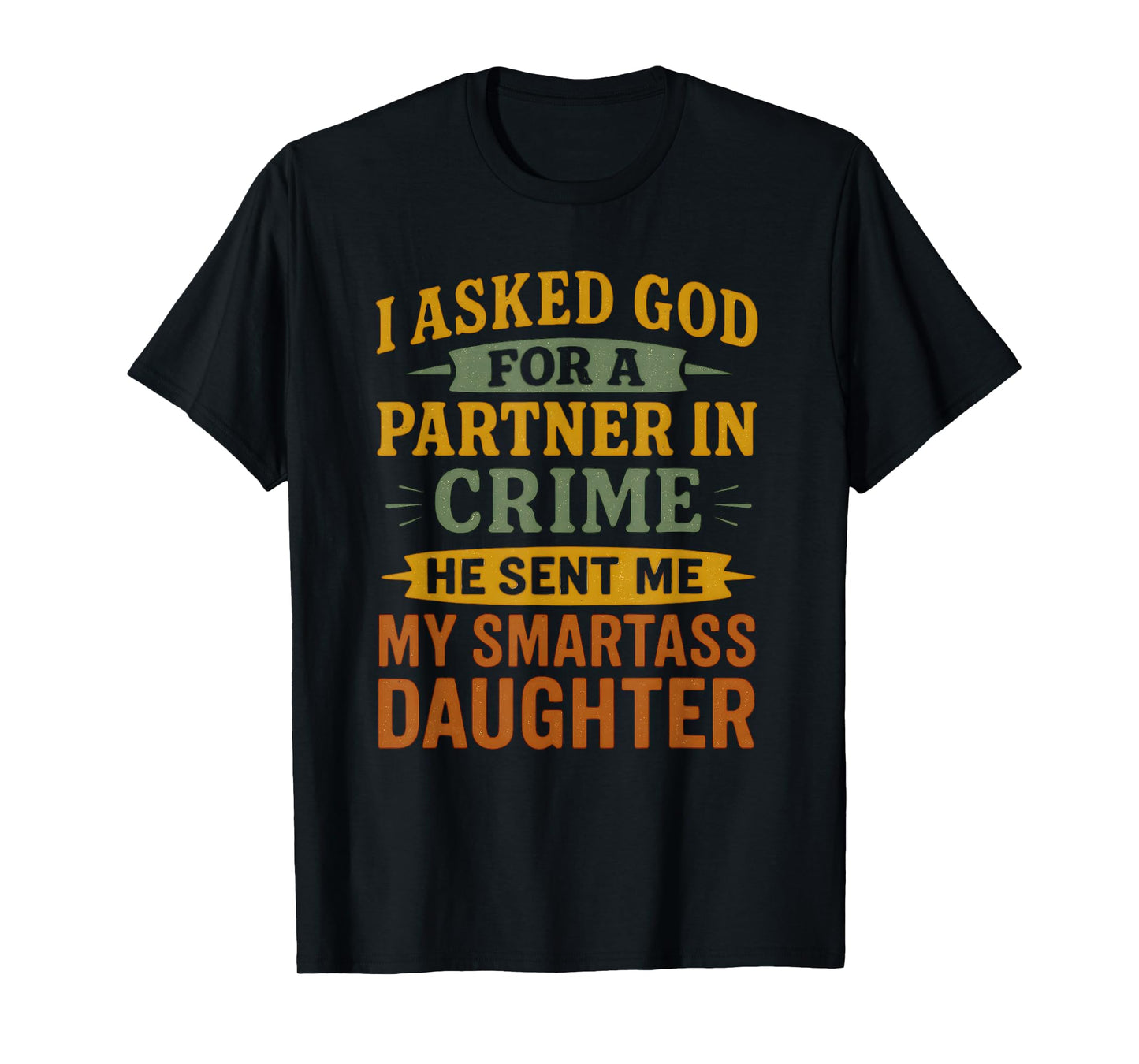 I Asked God Partner In Crime He Sent Me My Smartass Daughter T-Shirt