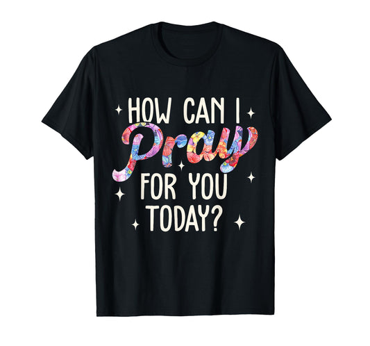 How Can I Pray for You Today Christian Prayer Faith Jesus T-Shirt