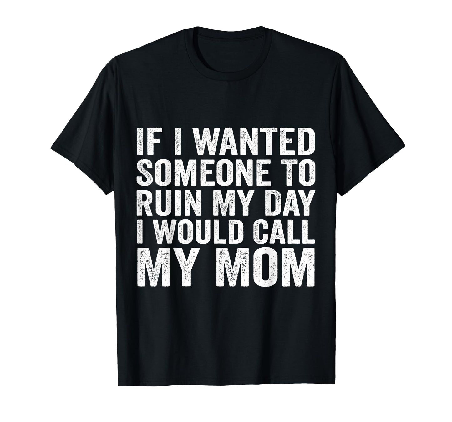 If I Wanted Someone to Ruin My Day I Would Call My Mom T-Shirt