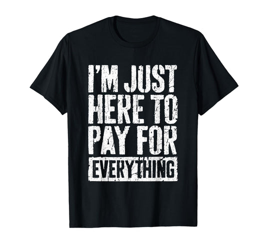 I'm Just Here To Pay For Everything Shirt Funny Mom Dad T-Shirt
