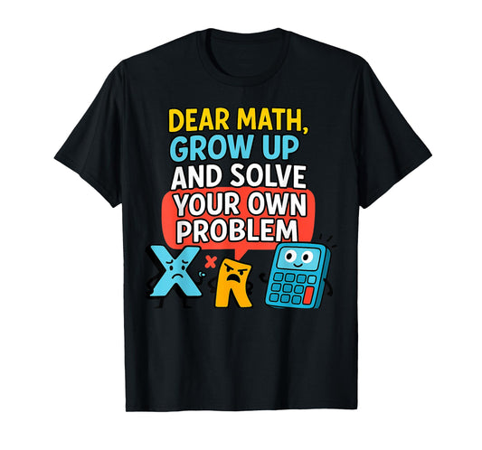 Dear Math Grow Up Solve Your Own Problem Funny Calculus Geek T-Shirt