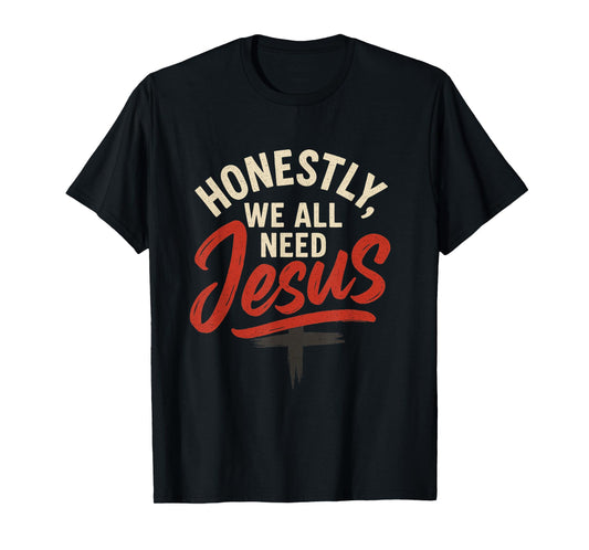 Honestly We All Need Jesus - Bold Funny Christian Style T-Shirt