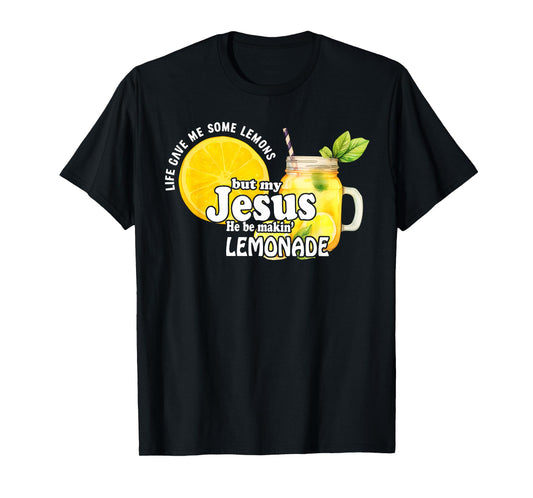 Life Gave Me Some Lemons But My Jesus He Be Makin Lemonade T-Shirt
