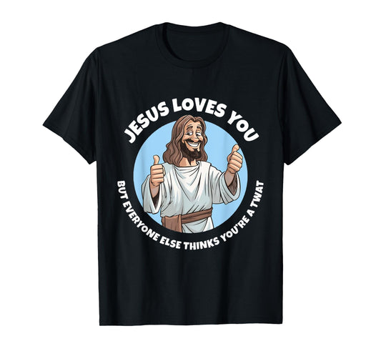 Jesus Loves You But Everyone Else Thinks You're A Twat Funny T-Shirt