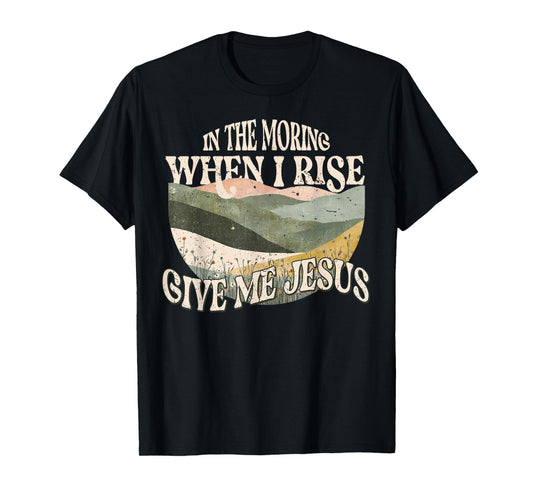 in The Morning When I Rise Give Me Jesus Christian Faith T-Shirt