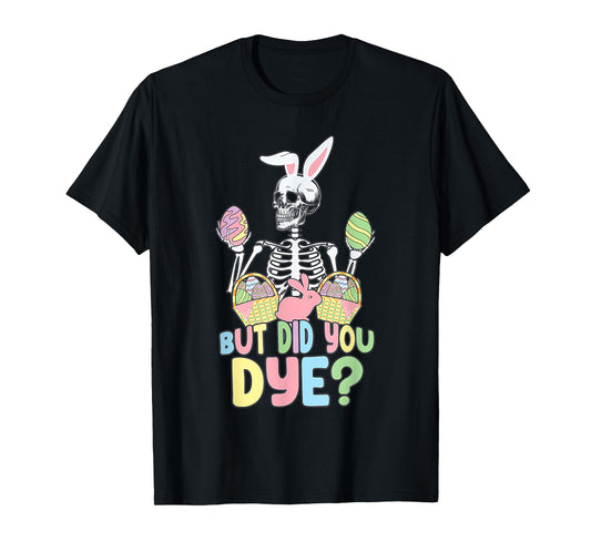 Easter Skeleton Shirt But Did You Dye Easter Day T-Shirt