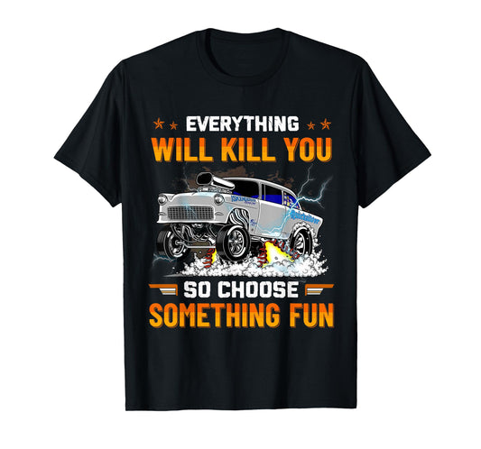 Everything Will Kill You So Choose Something Fun Drag Racing T-Shirt
