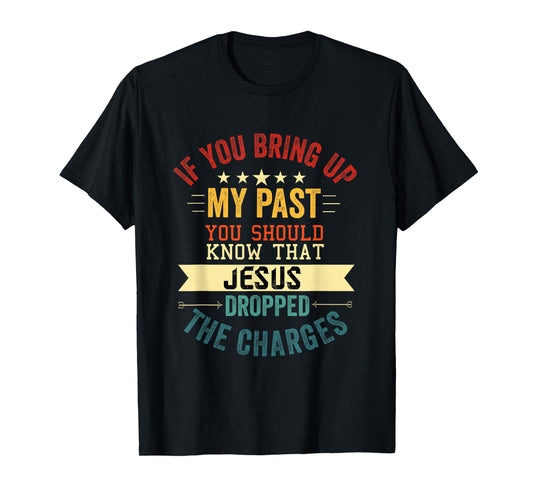 if you bring up my past Jesus christian Faith Believer T-Shirt
