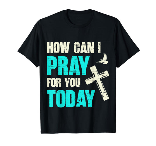 How Can I Pray for You Today Christian Prayer Faith Jesus T-Shirt