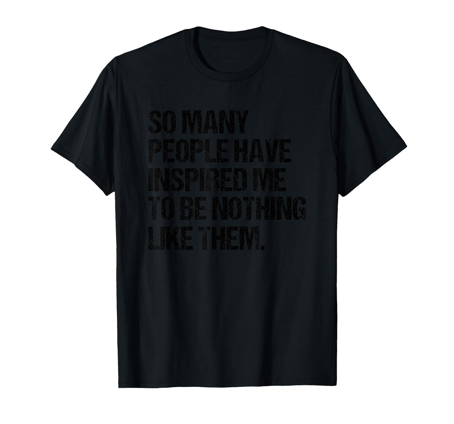 SO Many People Have Inspired ME to BE Nothing Like Them T-Shirt