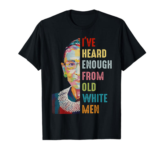 RBG I've Heard Enough From Old White Men T-Shirt