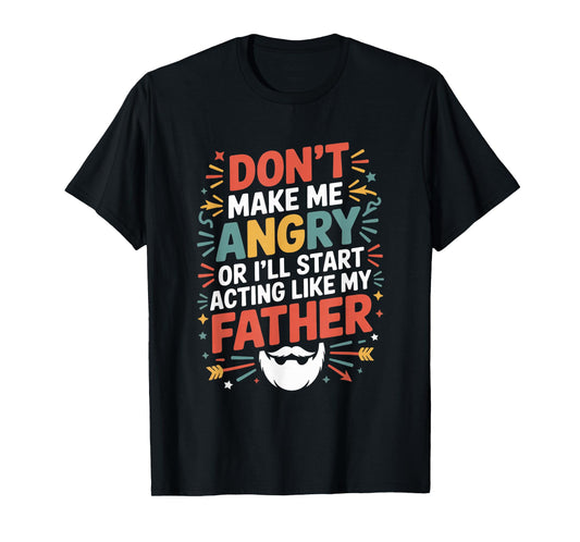 Don't Make Me Angry Or I'll Start Acting Like My Father Gift T-Shirt
