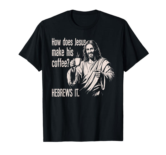 How Does Jesus Make His Coffee Hebrews It Funny Christian T-Shirt