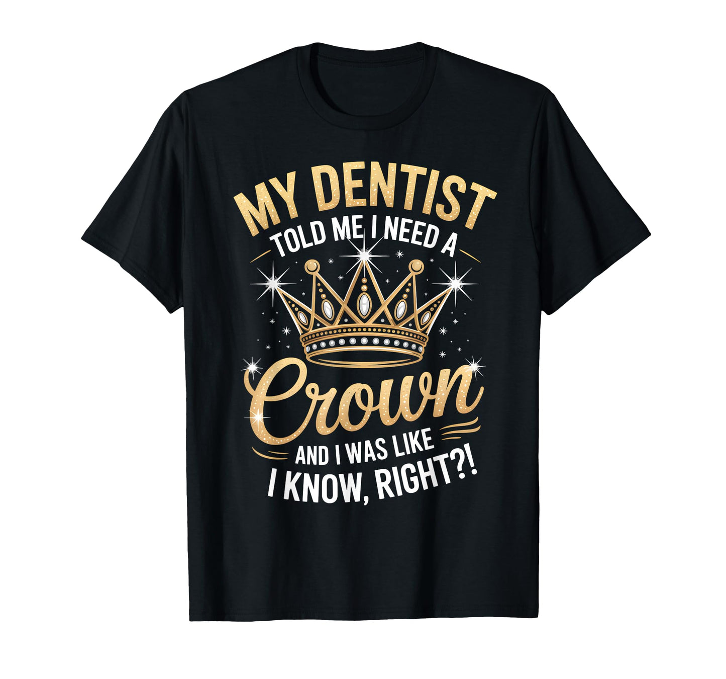Funny My Dentist Said I Need A Crown I Was Like I Know Right T-Shirt