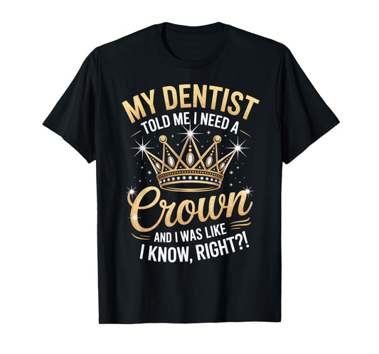 Funny My Dentist Said I Need A Crown I Was Like I Know Right T-Shirt