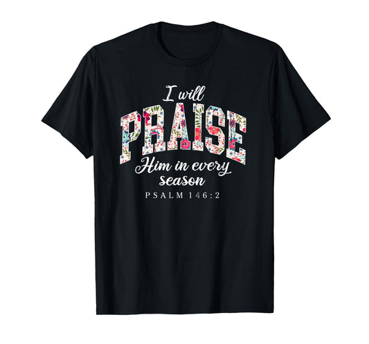 I Will Praise Him in Every Season, Psalm 146:2 T-Shirt