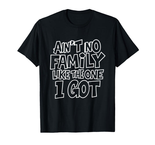 Ain't No Family Like The One I Got Funny Family Crew T-Shirt