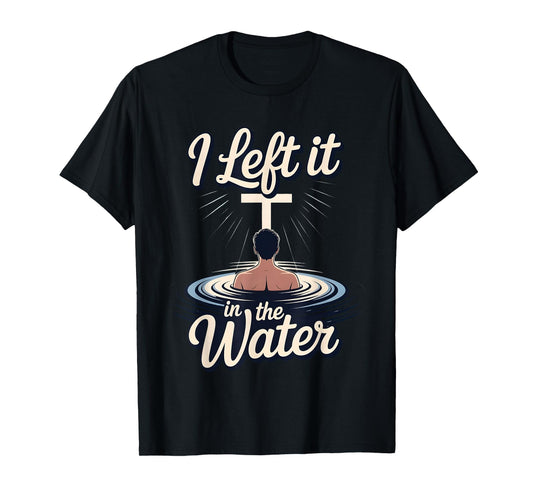 I Left It in The Water Christian Faith Baptism Jesus Quote T-Shirt