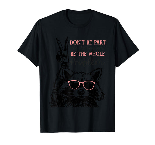 Don't Be Part Of The Problem Be The Whole Problem Racoon T-Shirt