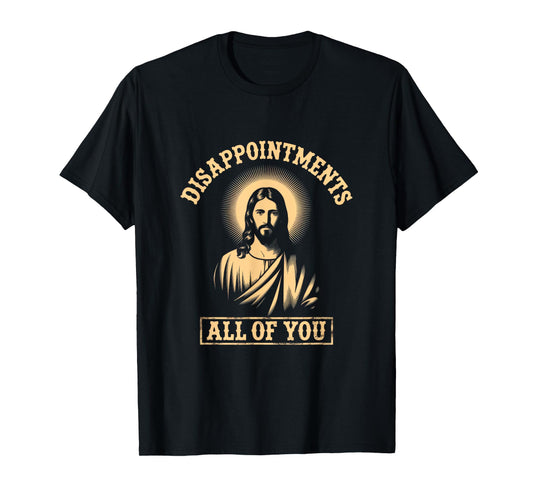 Jesus Disappointments All of You Meme Sarcastic Funny T-Shirt