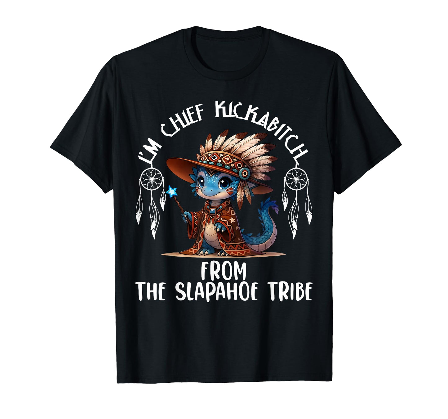I'm Chief Kickabitchs from The Slapahoe Tribe Funny Dragon T-Shirt