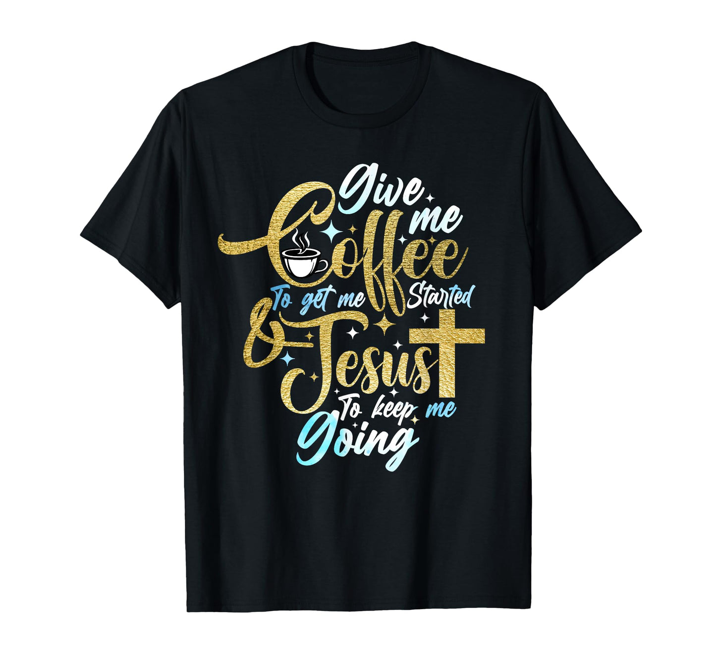 Christian Give Me Coffee To Get Started Jesus Keep Me Going T-Shirt