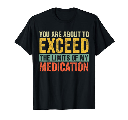You're About to Exceed the Limits of My Medication T-Shirt