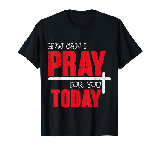 How Can I Pray for You Today Christian Prayer Faith Jesus T-Shirt
