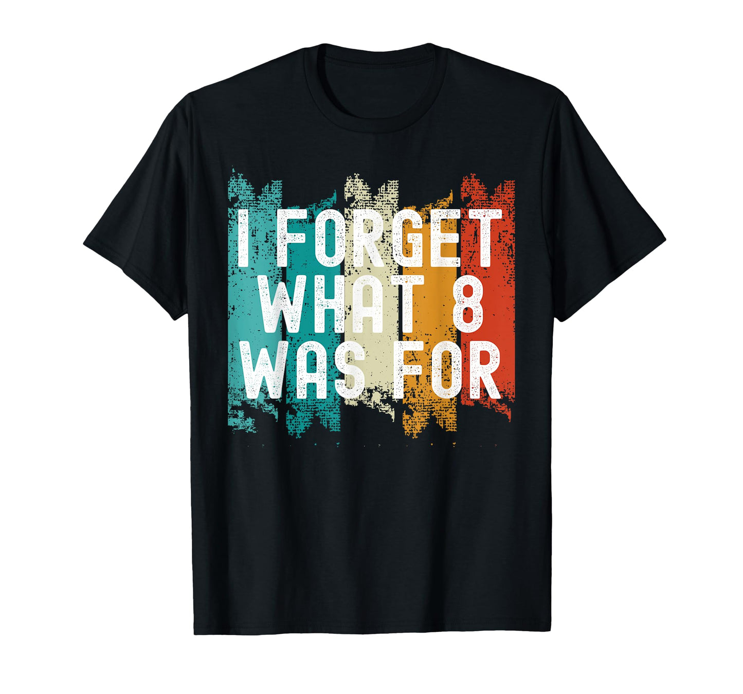 I Forget What Eight Was For.. Sarcastic T-Shirt